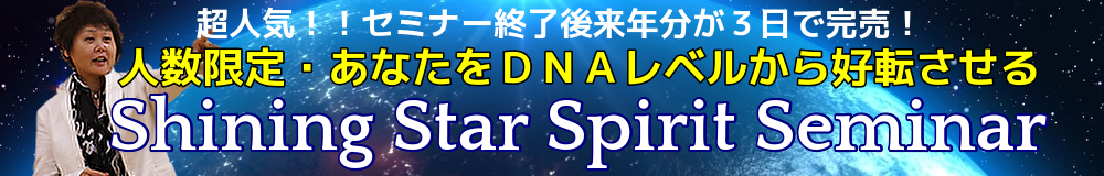 超人気！！セミナー終了後来年分が3日で完売！人数限定・あなたをDNAレベルから好転させるShining Star Spirit Seminar